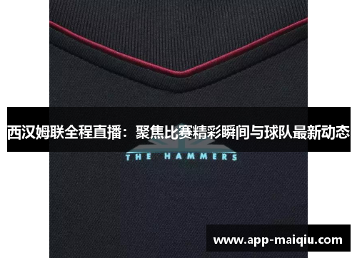 西汉姆联全程直播：聚焦比赛精彩瞬间与球队最新动态
